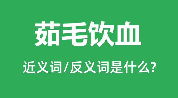 茹毛饮血的近义词和反义词是什么,茹毛饮血是什么意思