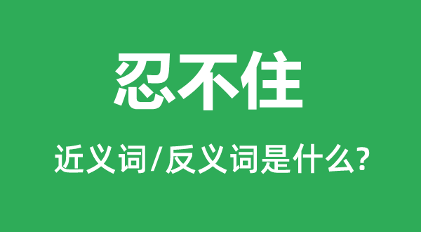 忍不住的近义词和反义词是什么,忍不住是什么意思