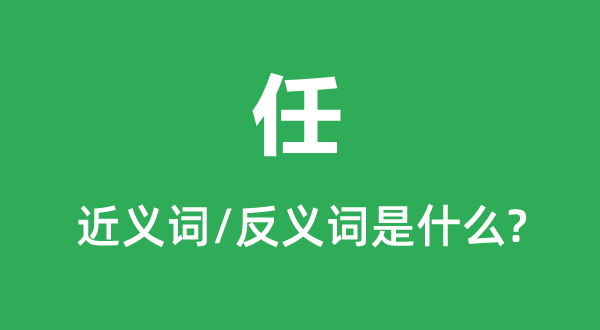 任的近义词和反义词是什么,任是什么意思