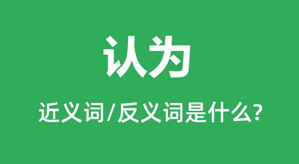 认为的近义词和反义词是什么,认为是什么意思