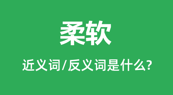 柔软的近义词和反义词是什么,柔软是什么意思