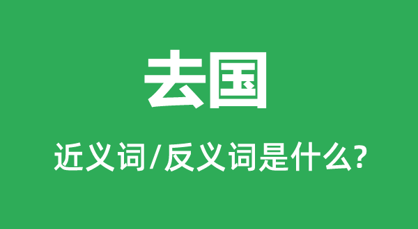 去国的近义词和反义词是什么,去国是什么意思