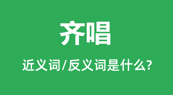 齐唱的近义词和反义词是什么,齐唱是什么意思