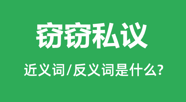 窃窃私议的近义词和反义词是什么,窃窃私议是什么意思