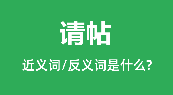 请帖的近义词和反义词是什么,请帖是什么意思