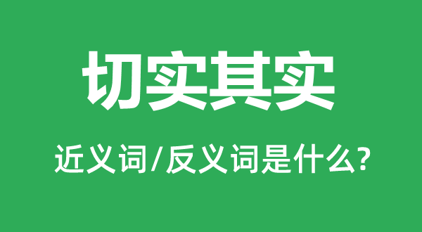 切实其实的近义词和反义词是什么,切实其实是什么意思