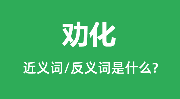 劝化的近义词和反义词是什么,劝化是什么意思