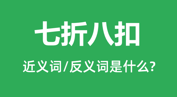 七折八扣的近义词和反义词是什么,七折八扣是什么意思