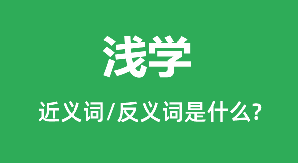 浅学的近义词和反义词是什么,浅学是什么意思