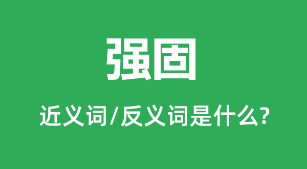 强固的近义词和反义词是什么,强固是什么意思