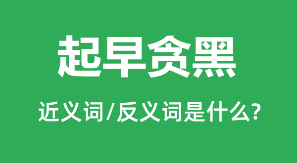 起早贪黑的近义词和反义词是什么,起早贪黑是什么意思