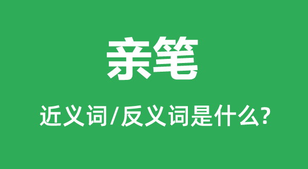 亲笔的近义词和反义词是什么,亲笔是什么意思