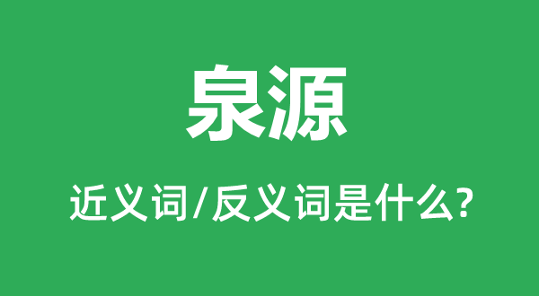 泉源的近义词和反义词是什么,泉源是什么意思