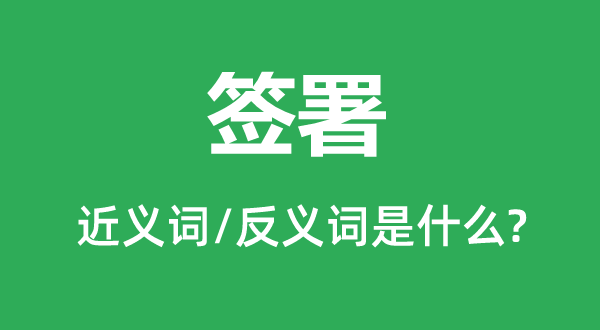 签署的近义词和反义词是什么,签署是什么意思