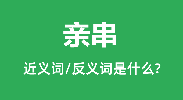 亲串的近义词和反义词是什么,亲串是什么意思