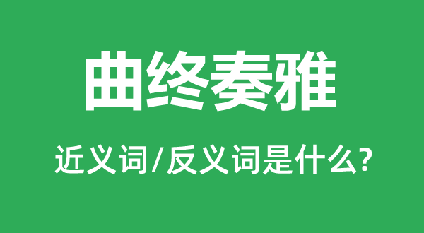 曲终奏雅的近义词和反义词是什么,曲终奏雅是什么意思