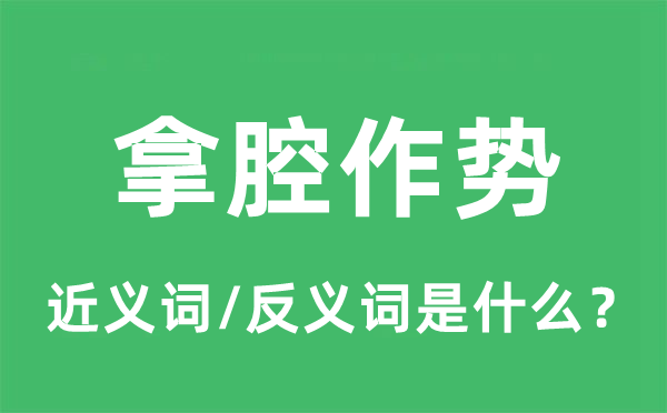 拿腔作势的近义词和反义词是什么,拿腔作势是什么意思